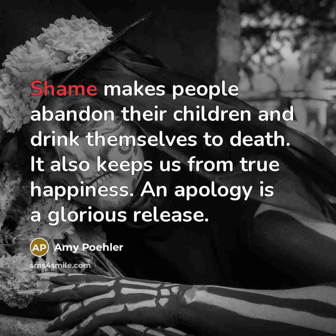 “Shame makes people abandon their children and drink themselves to…” quote by Amy Poehler