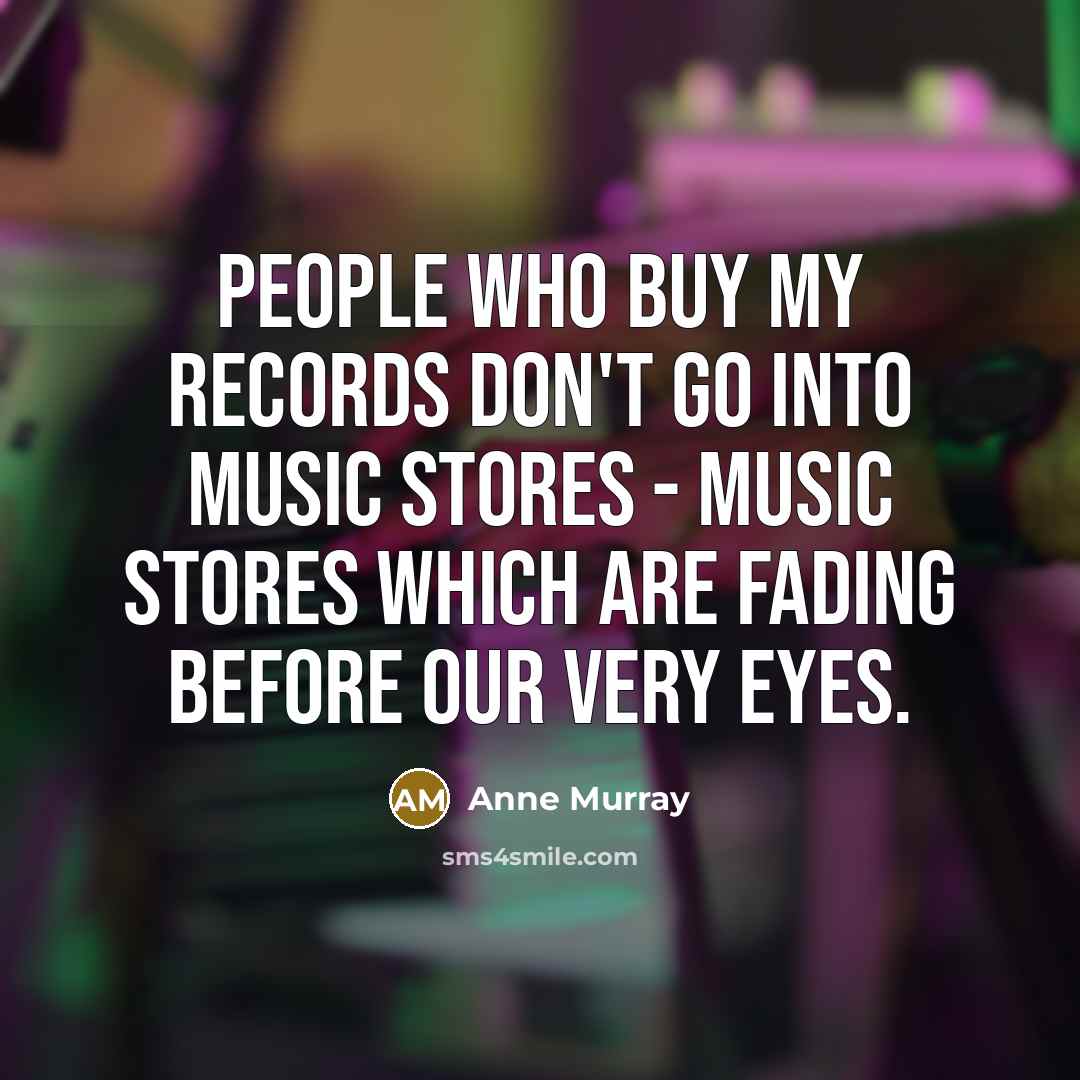 “People who buy my records don't go into music stores…” quote by Anne Murray