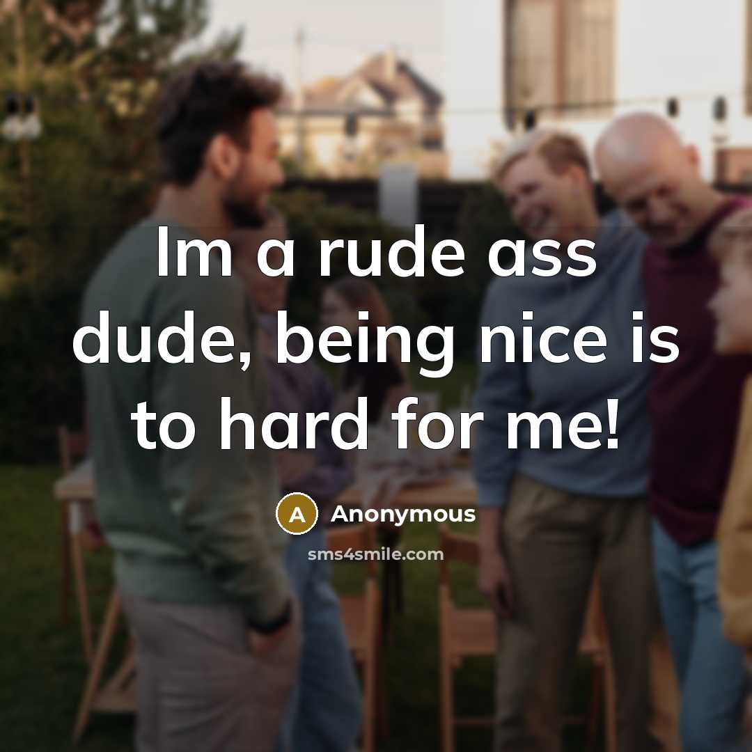 “Im a rude ass dude, being nice is to hard…” quote by Anonymous