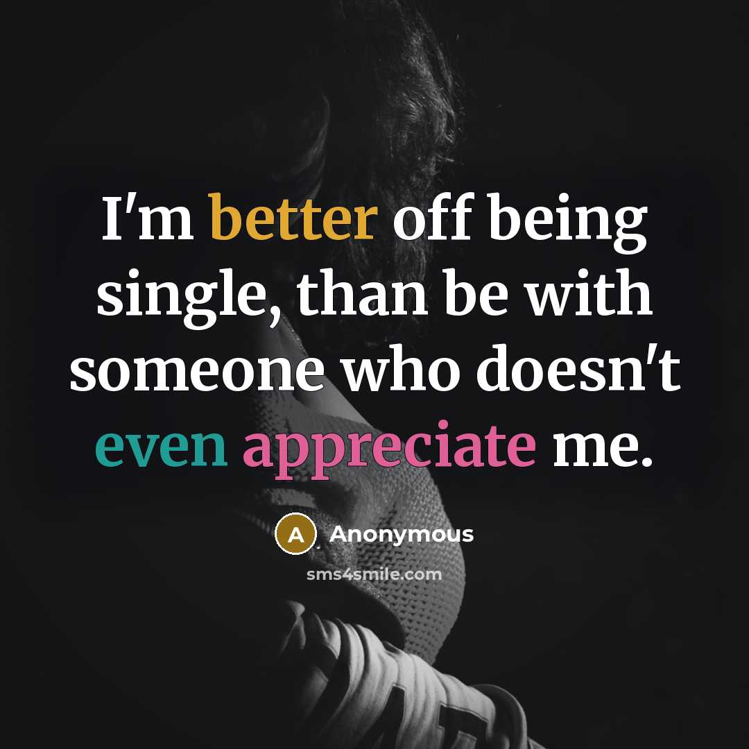 “I'm better off being single, than be with someone who doesn't even appreciate me.” quote by Anonymous