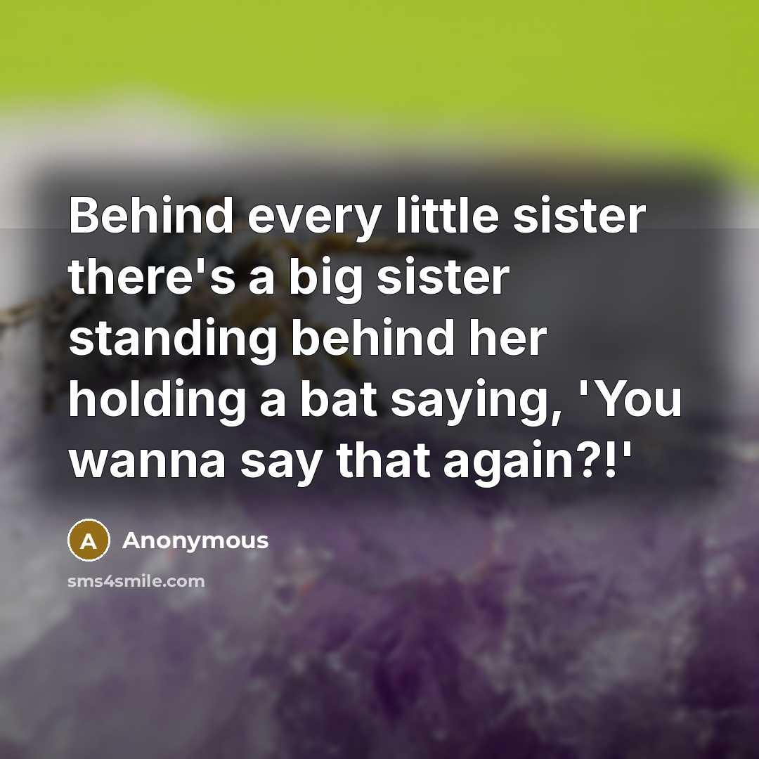 “Behind every little sister there's a big sister standing behind…” quote by Anonymous