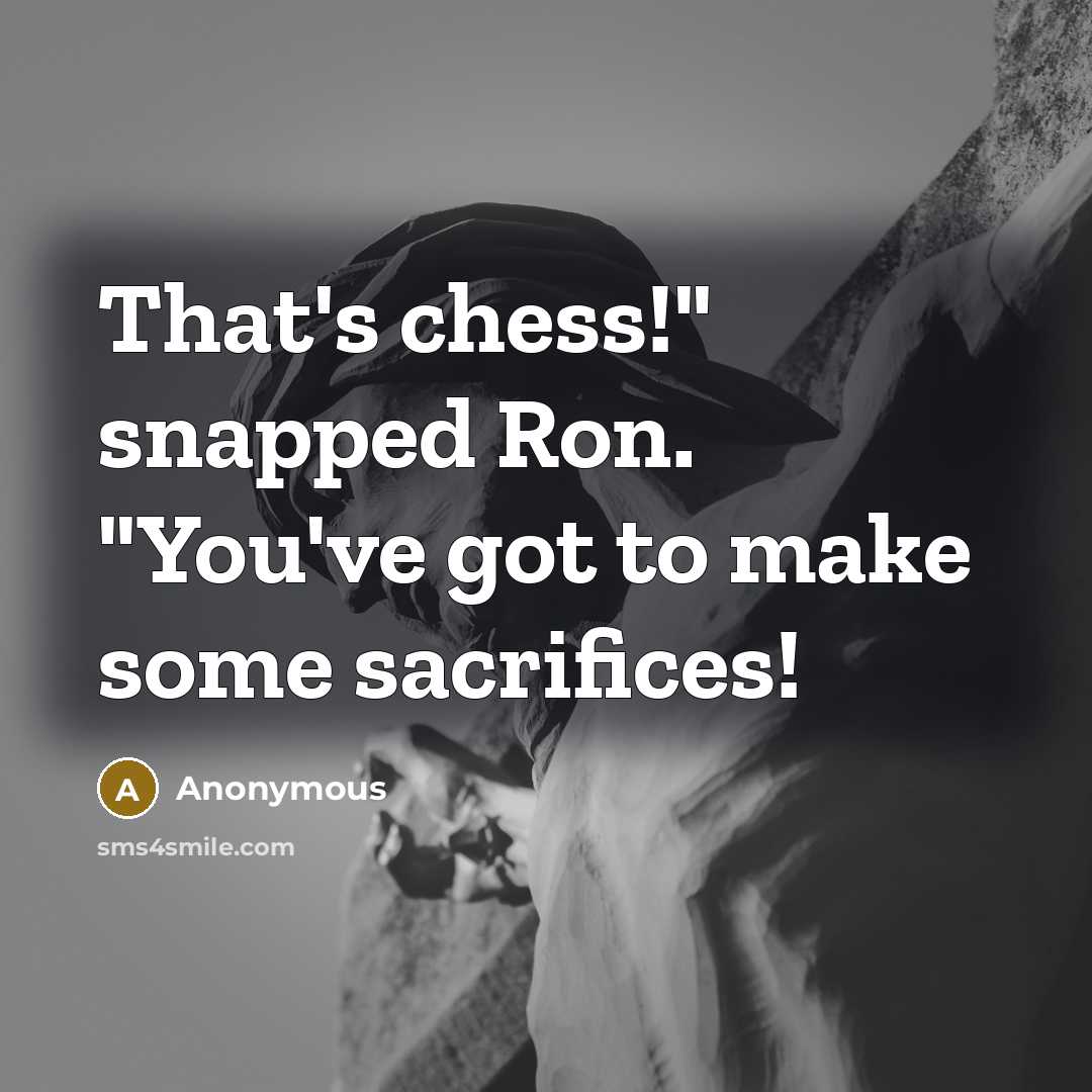 “That's chess!" snapped Ron. "You've got to make some sacrifices!…” quote by Anonymous