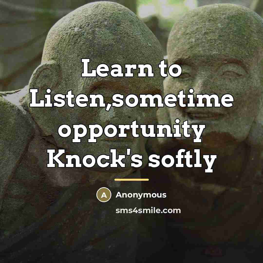 “Learn to Listen,sometime opportunity Knock's softly…” quote by Anonymous