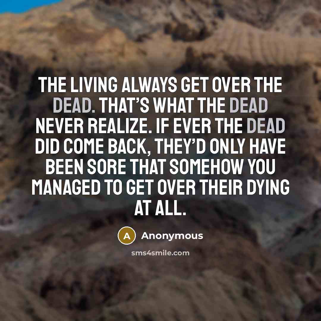 “The living always get over the dead. That’s what the…” quote by Anonymous