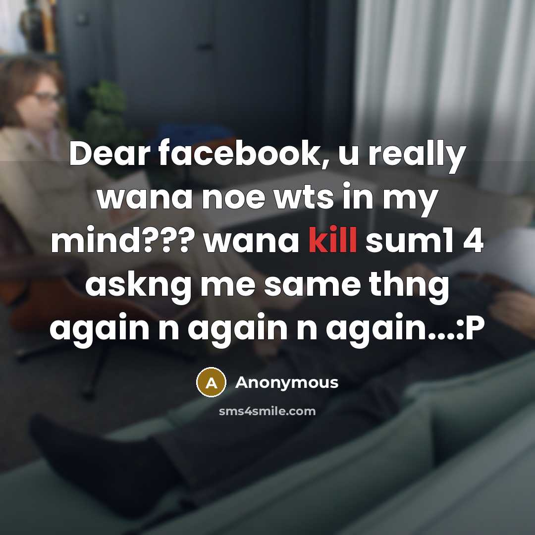 “Dear facebook, u really wana noe wts in my mind???…” quote by Anonymous