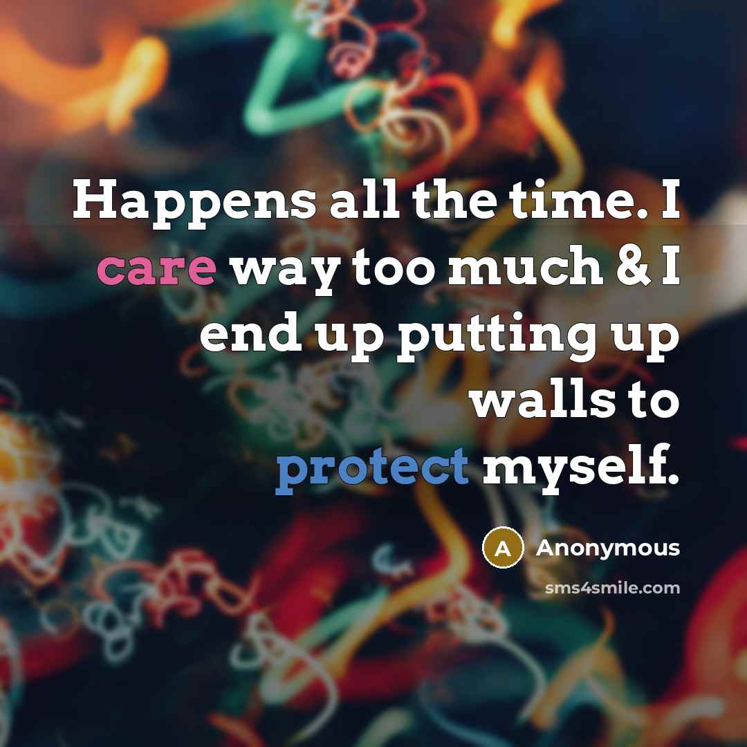 “Happens all the time. I care way too much & I end up putting up walls to protect myself.” quote by Anonymous