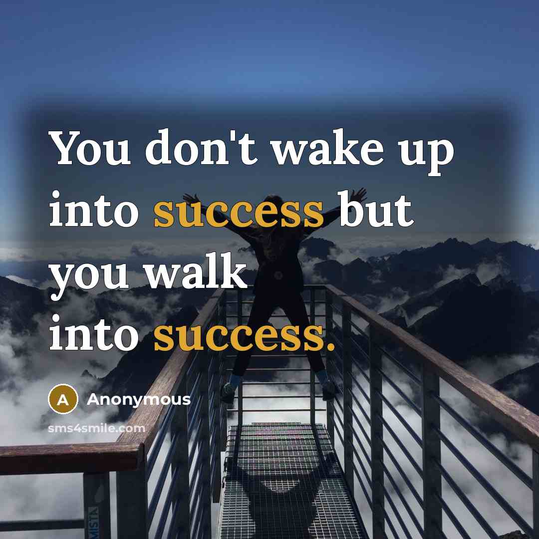 “You don't wake up into success but you walk into…” quote by Anonymous
