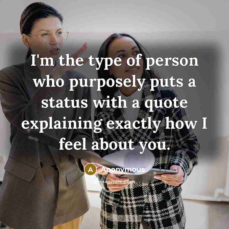 “I'm the type of person who purposely puts a status with a quote explaining exactly how I feel about you.” quote by Anonymous