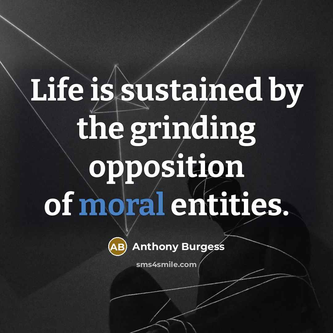 “Life is sustained by the grinding opposition of moral entities.…” quote by Anthony Burgess