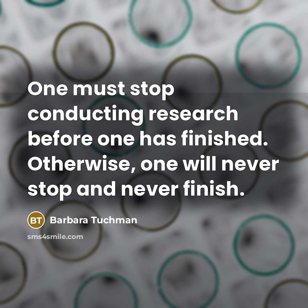“One must stop conducting research before one has finished. Otherwise,…” quote by Barbara Tuchman