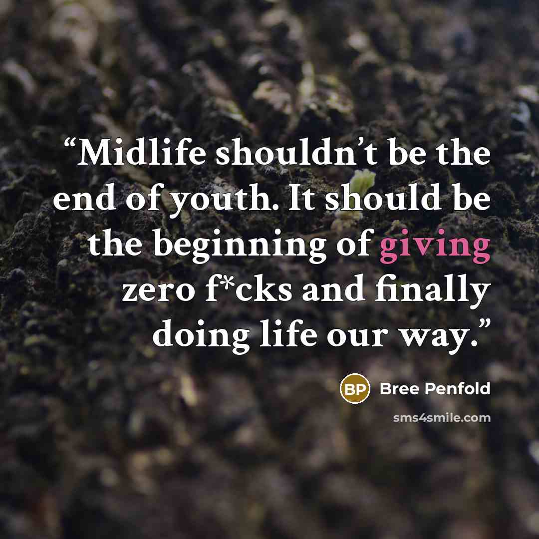 “Midlife shouldn’t be the end of youth. It should be the beginning of giving zero f*cks and finally doing life our way.” quote by Bree Penfold