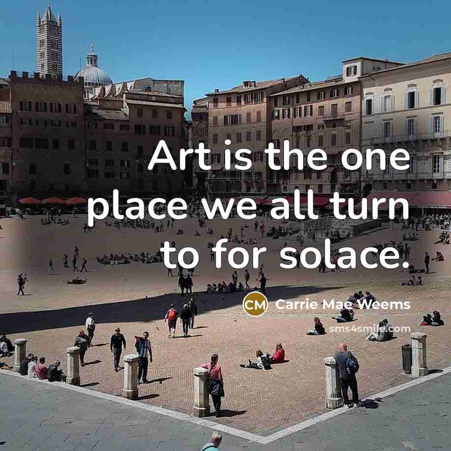 “Art is the one place we all turn to for…” quote by Carrie Mae Weems