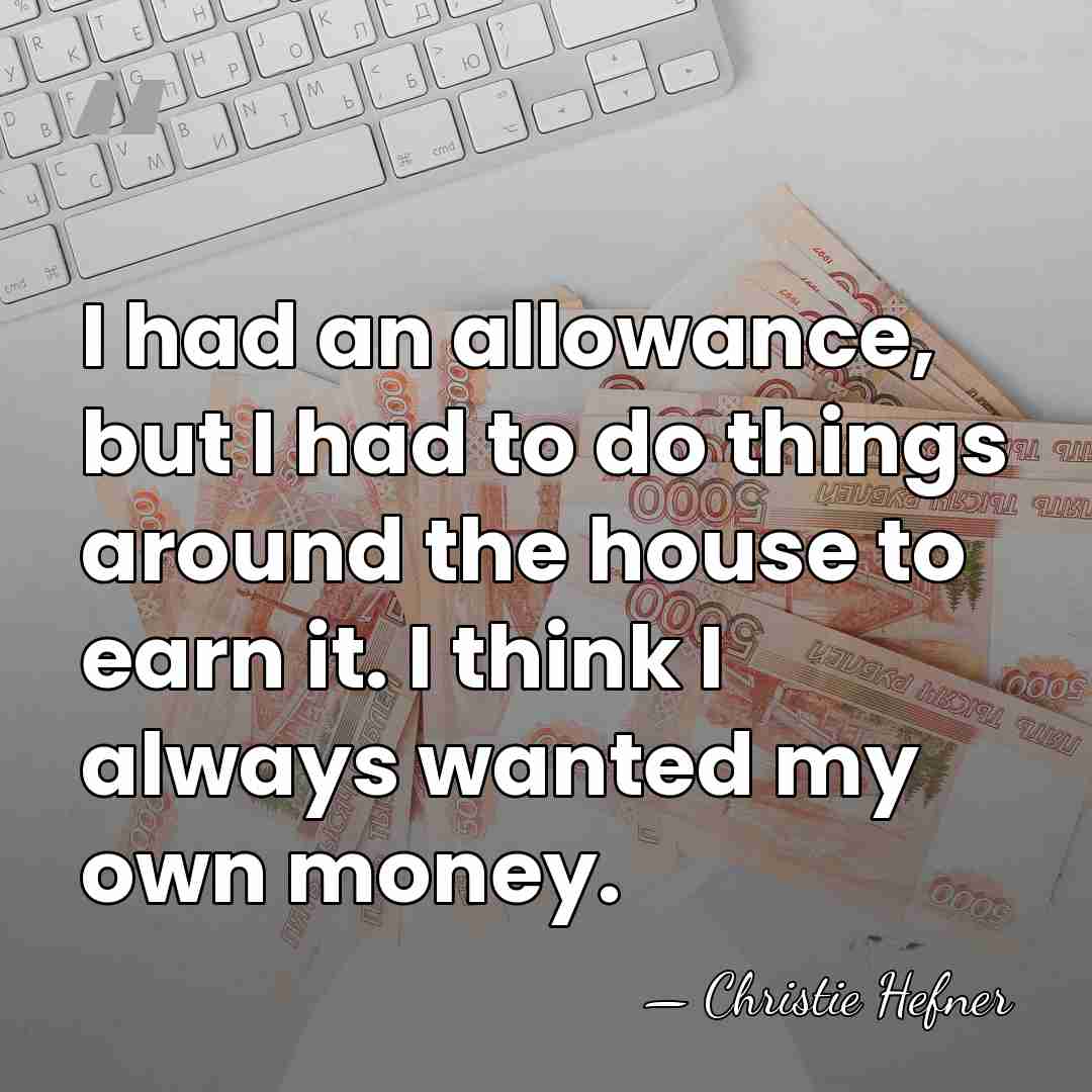 I had an allowance, but I had to do things around the&hellip; - Christie Hefner
