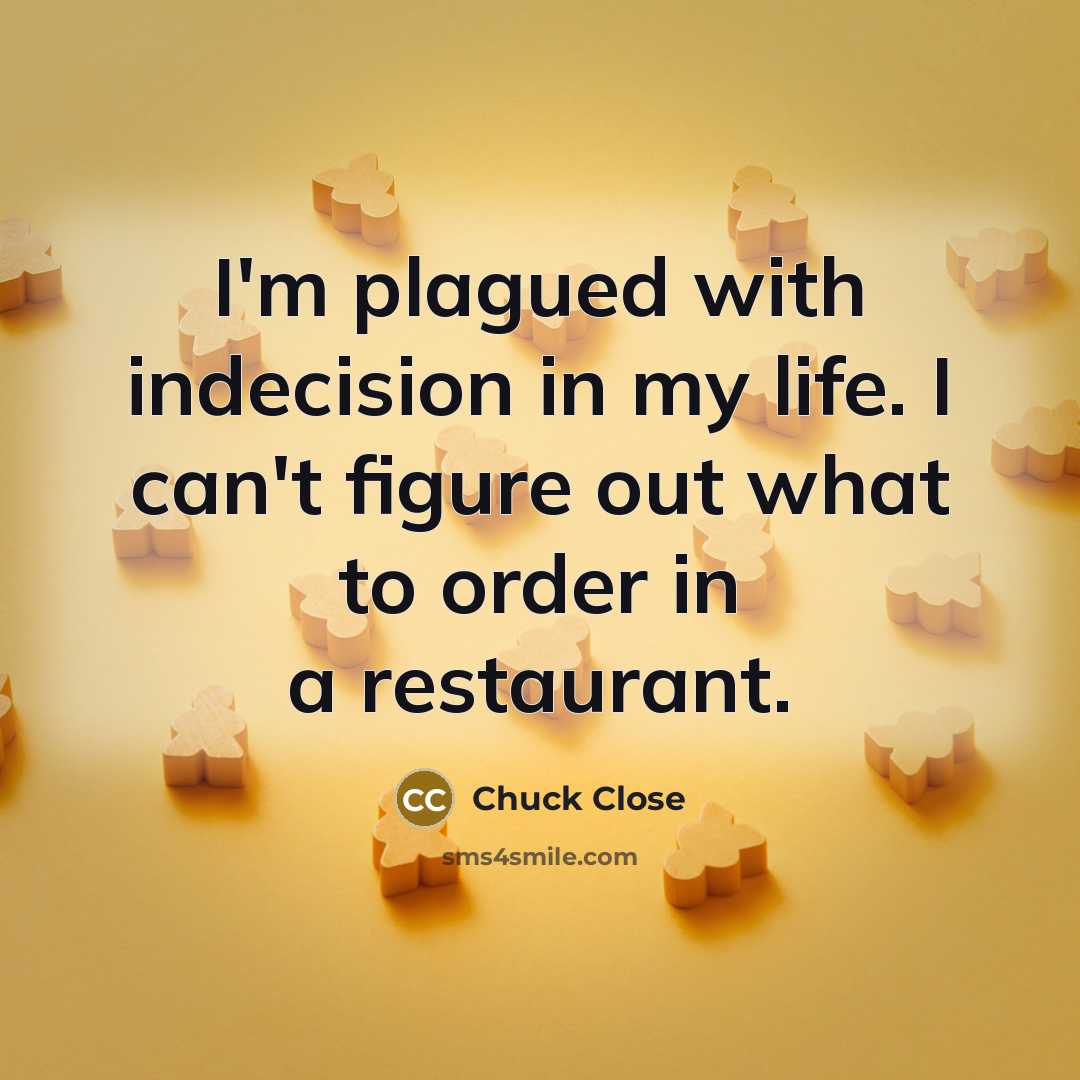 “I'm plagued with indecision in my life. I can't figure…” quote by Chuck Close