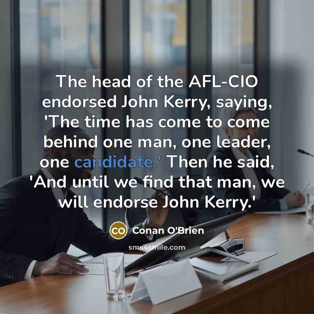 “The head of the AFL-CIO endorsed John Kerry, saying, 'The…” quote by Conan O'Brien