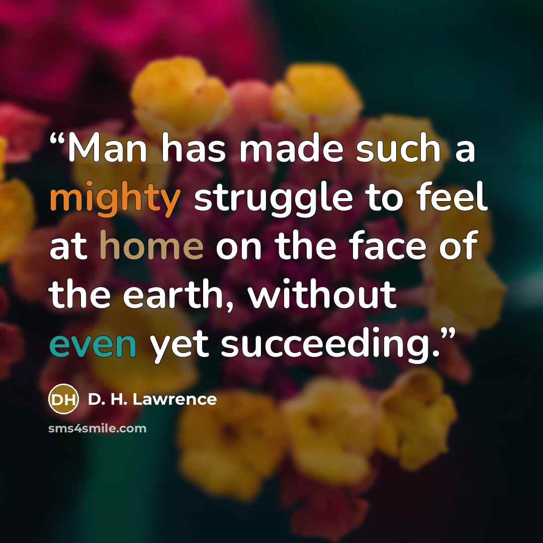 “Man has made such a mighty struggle to feel at home on the face of the earth, without even yet succeeding.” quote by D. H. Lawrence