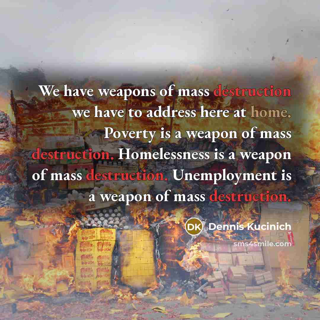 “We have weapons of mass destruction we have to address…” quote by Dennis Kucinich