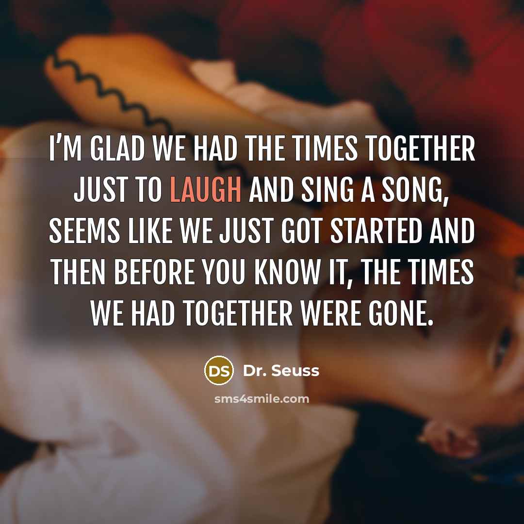 “I’m glad we had the times together just to laugh…” quote by Dr. Seuss