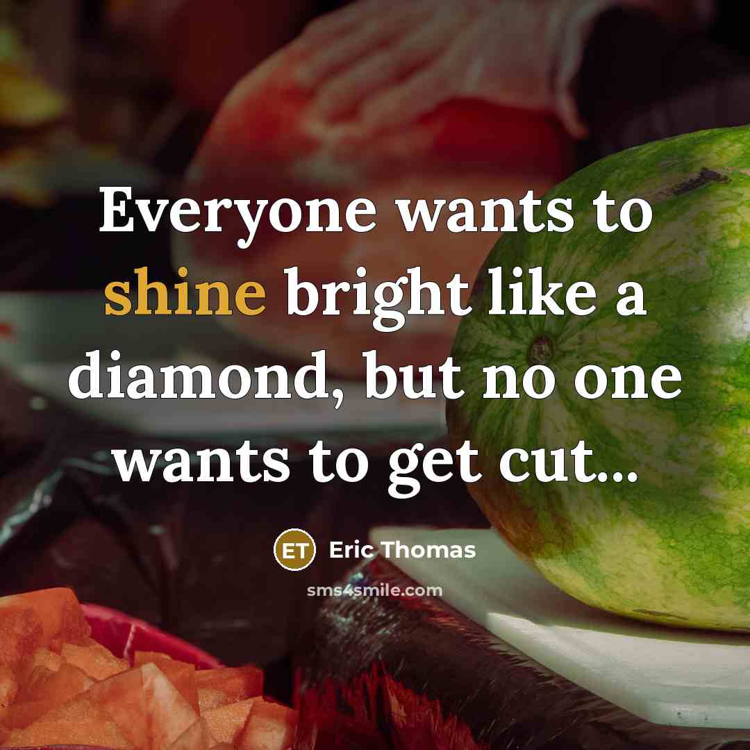 “Everyone wants to shine bright like a diamond, but no…” quote by Eric Thomas