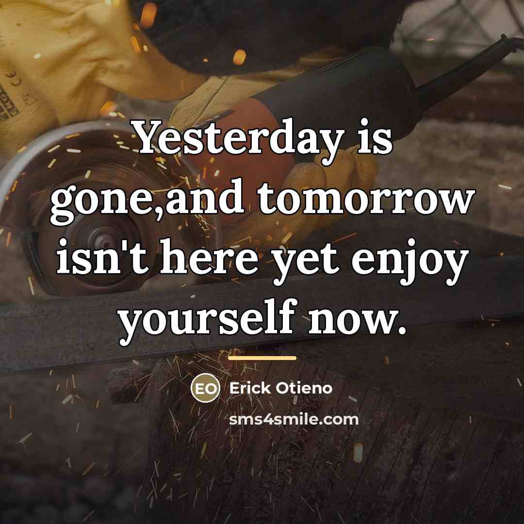 “Yesterday is gone,and tomorrow isn't here yet enjoy yourself now.…” quote by Erick Otieno