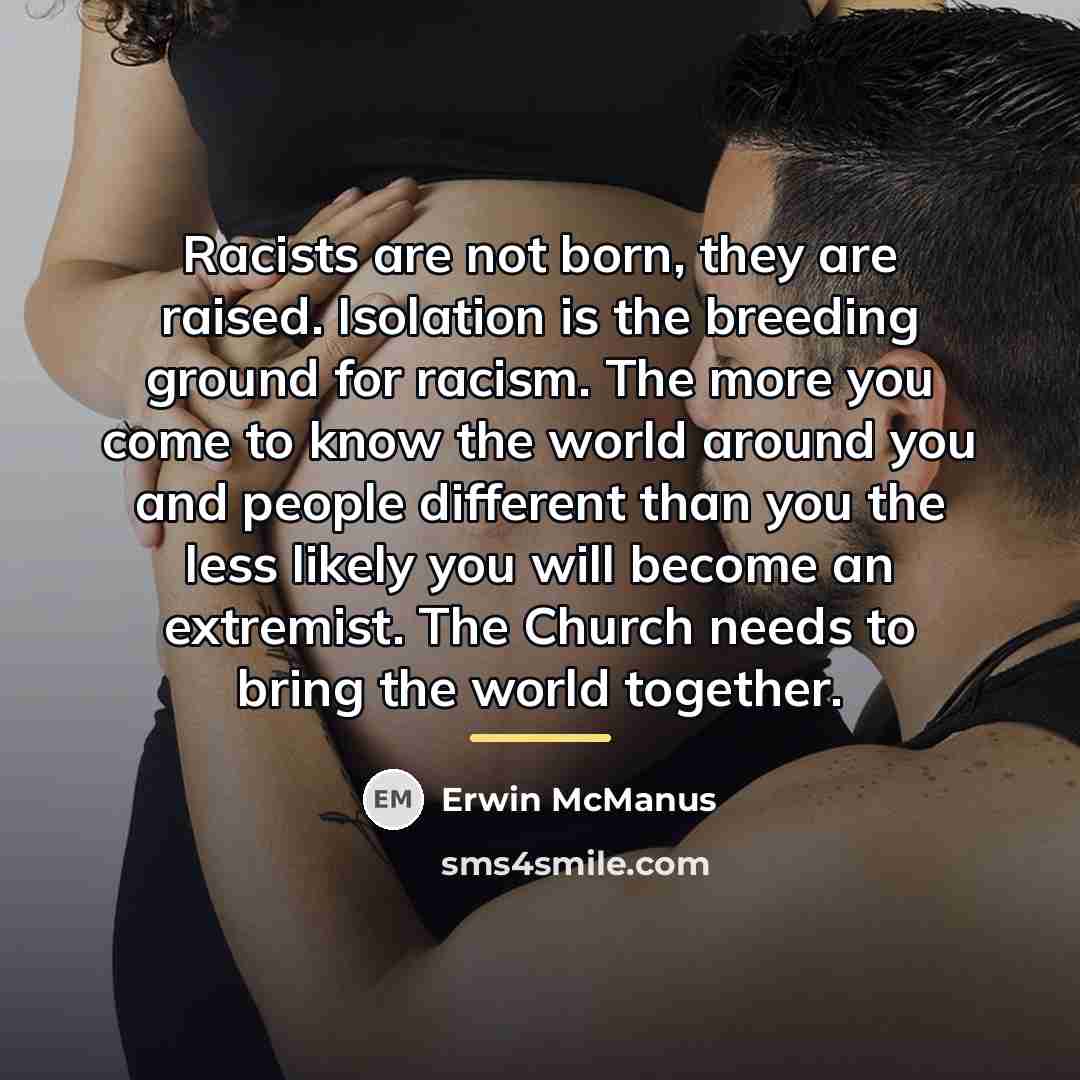 “Racists are not born, they are raised. Isolation is the…” quote by Erwin McManus