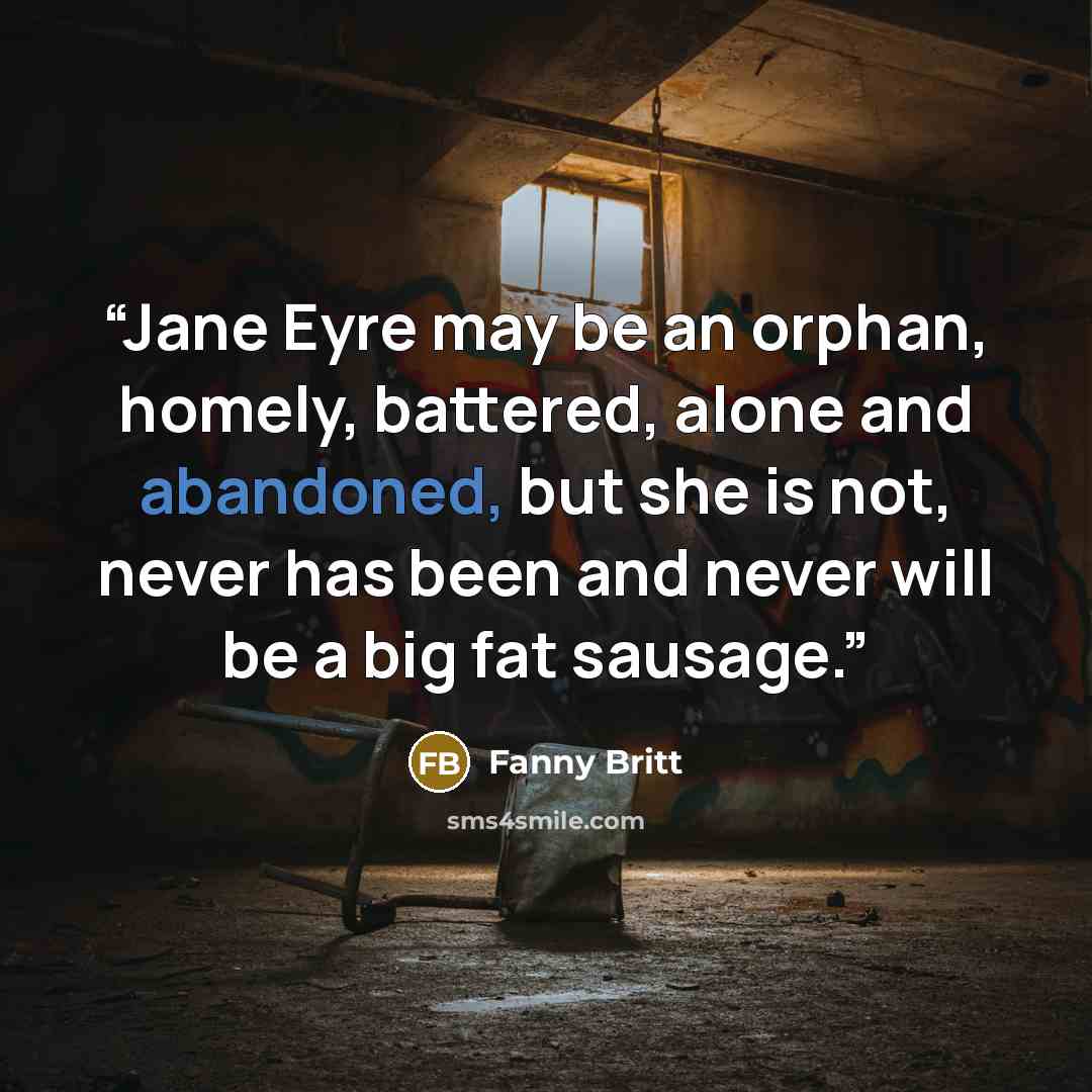 “Jane Eyre may be an orphan, homely, battered, alone and abandoned, but she is not, never has been and never will be a big fat sausage.” quote by Fanny Britt