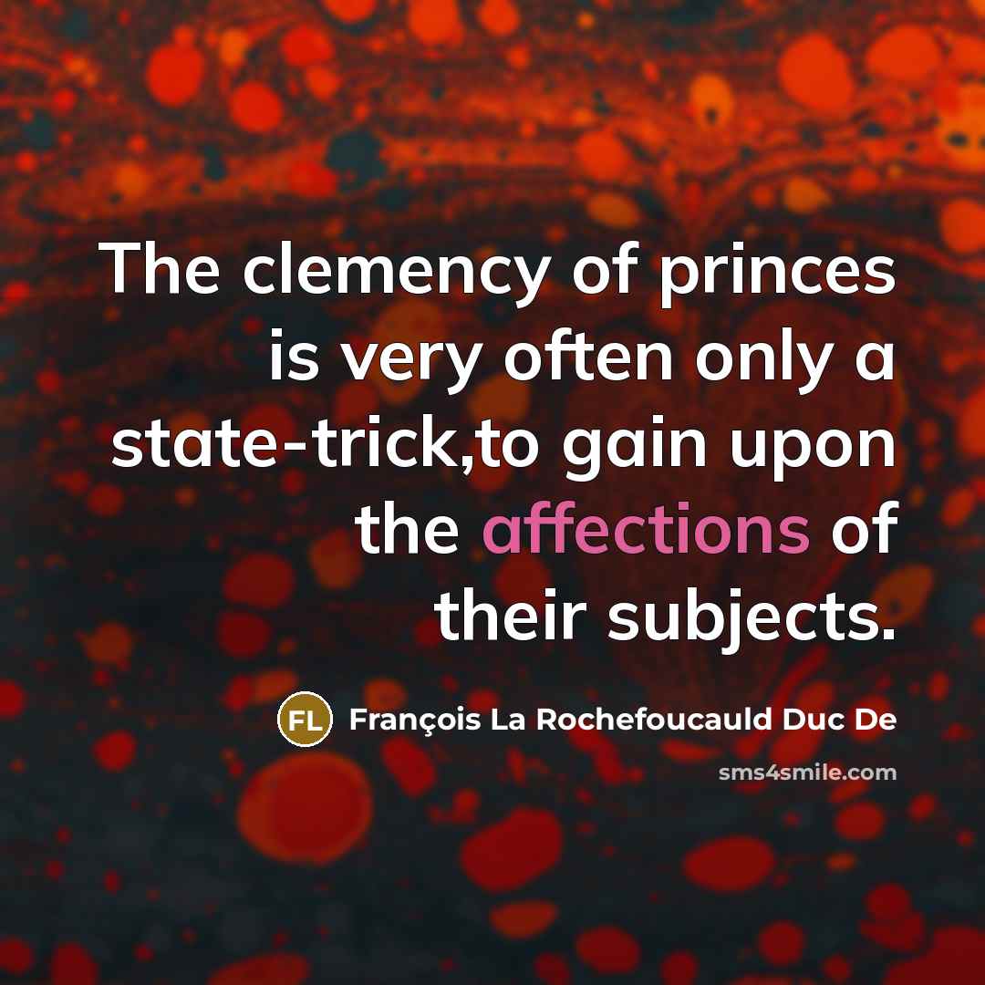 “The clemency of princes is very often only a state-trick,to gain upon the affections of their subjects.” quote by François La Rochefoucauld Duc De