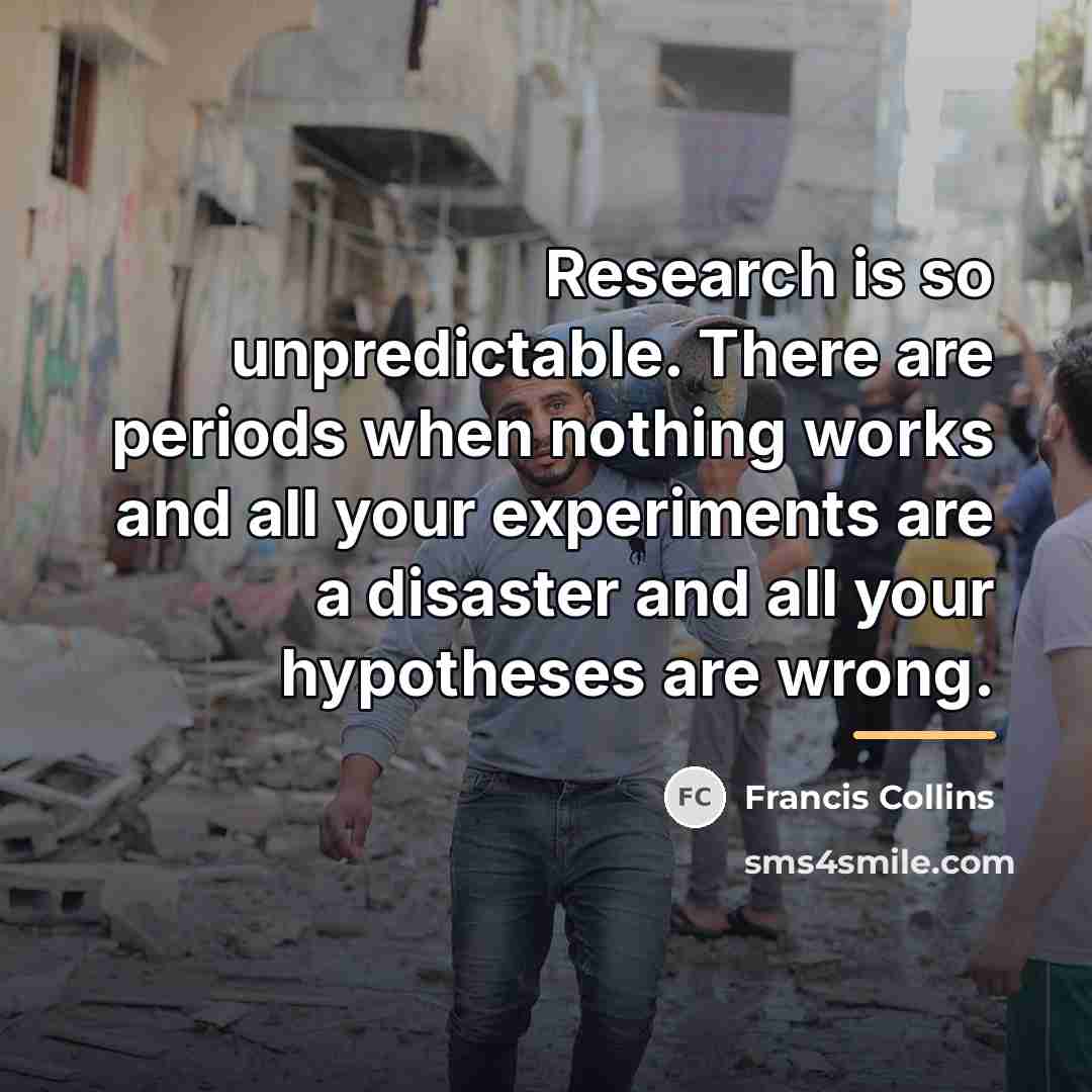 “Research is so unpredictable. There are periods when nothing works…” quote by Francis Collins