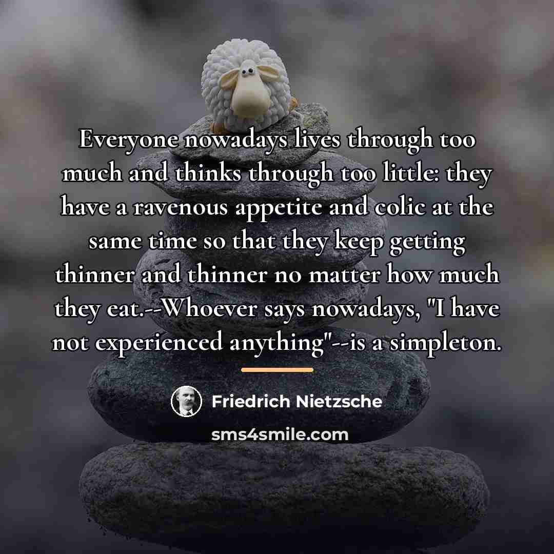 “Everyone nowadays lives through too much and thinks through too…” quote by Friedrich Nietzsche