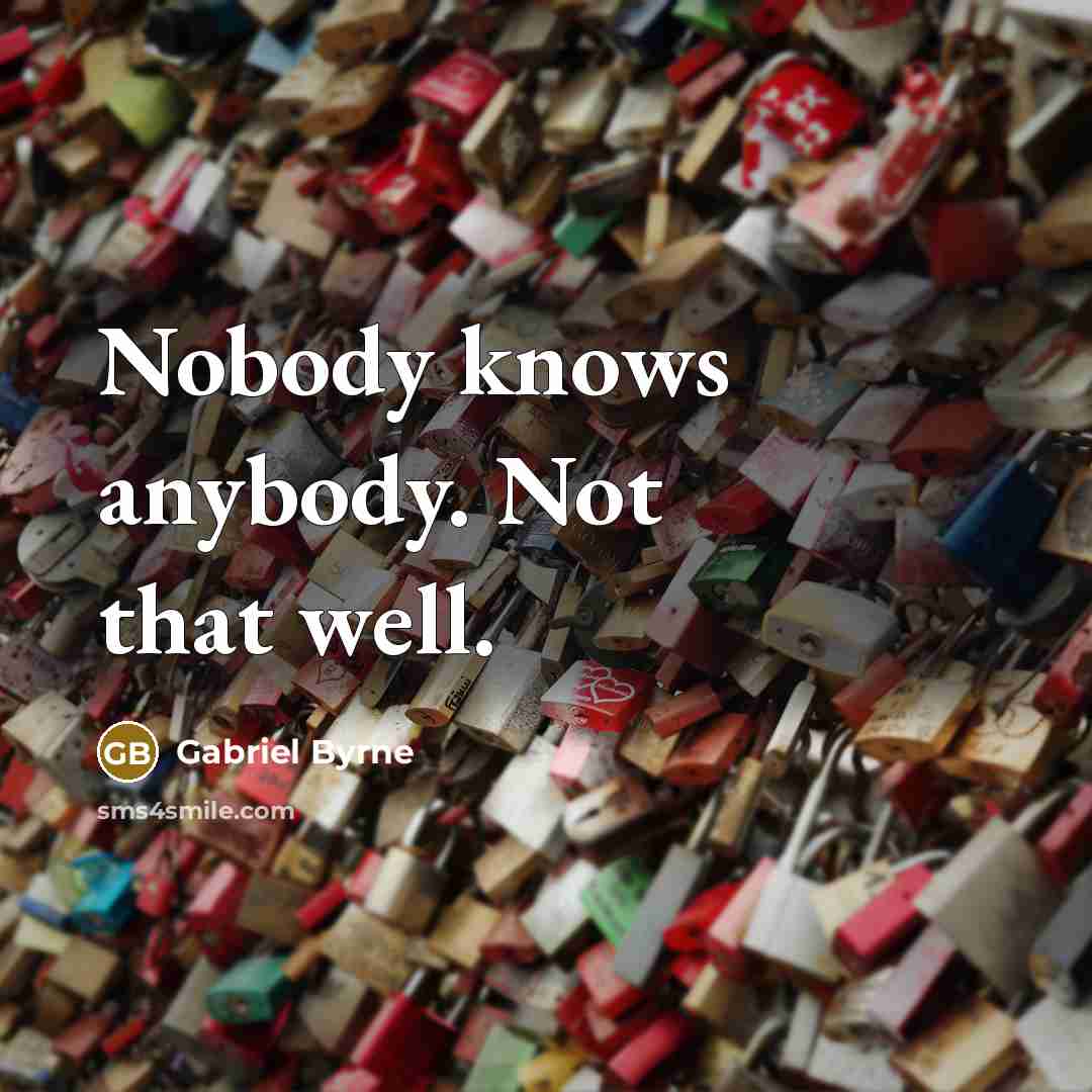 “Nobody knows anybody. Not that well.…” quote by Gabriel Byrne