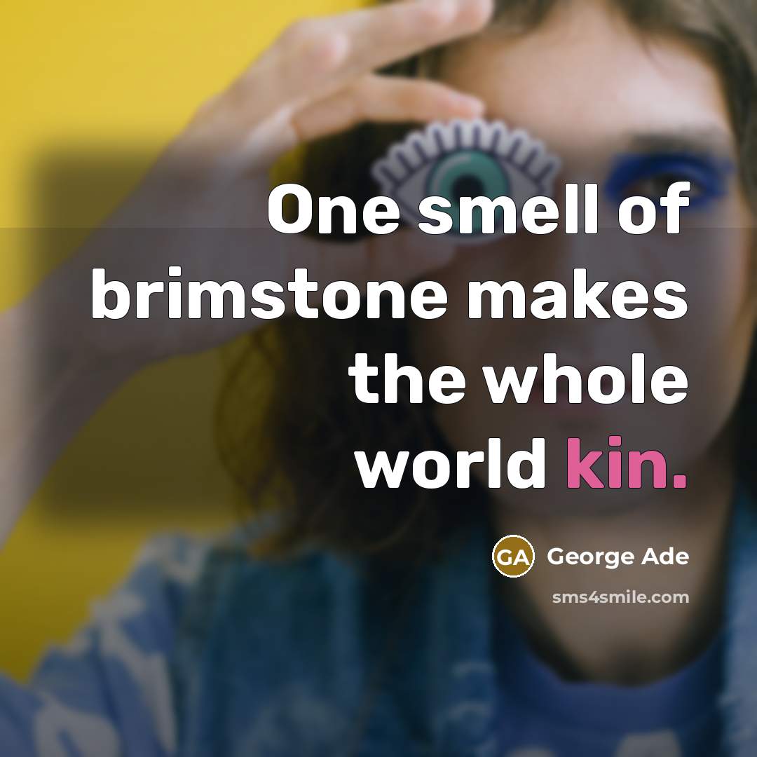 “One smell of brimstone makes the whole world kin.” quote by George Ade