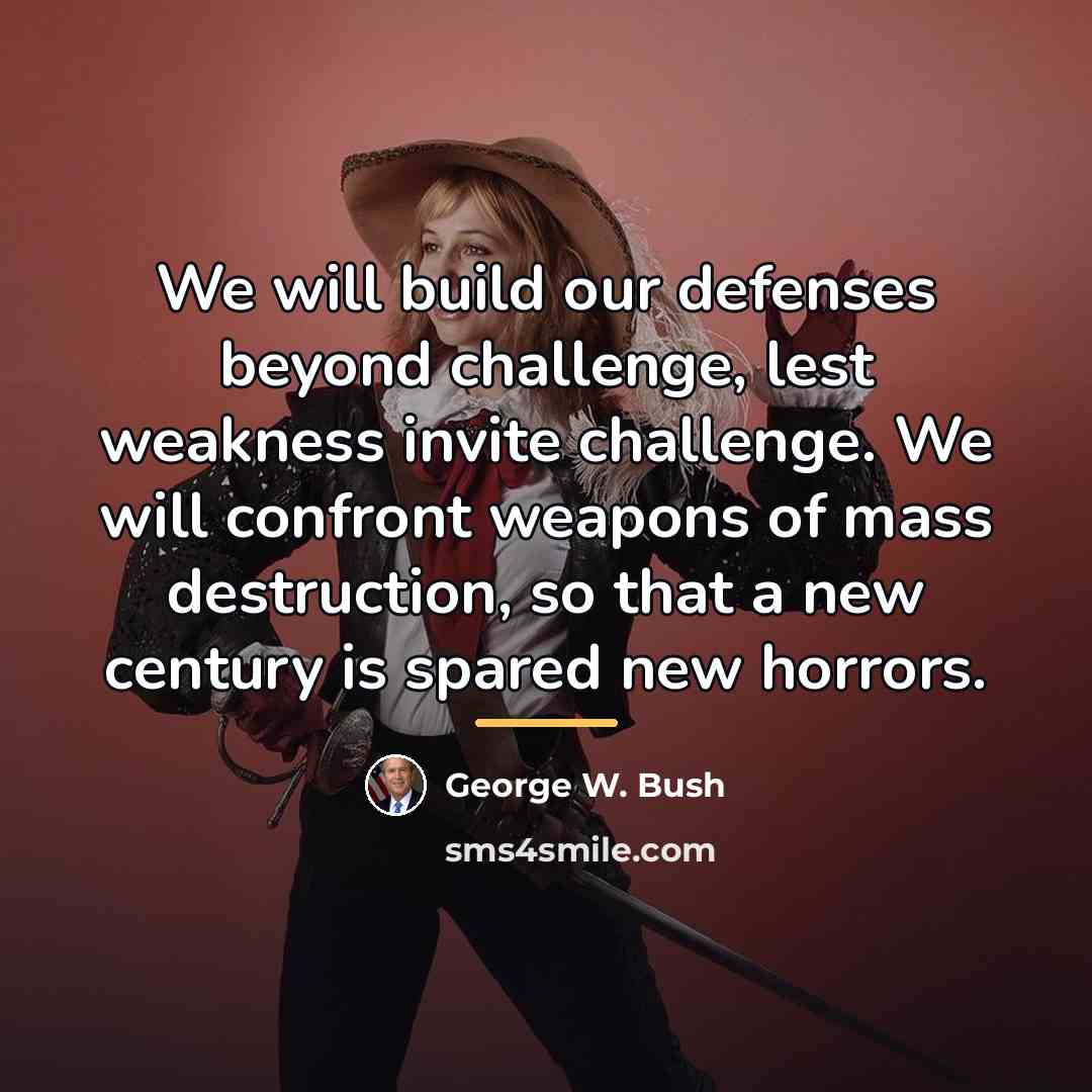 “We will build our defenses beyond challenge, lest weakness invite…” quote by George W. Bush