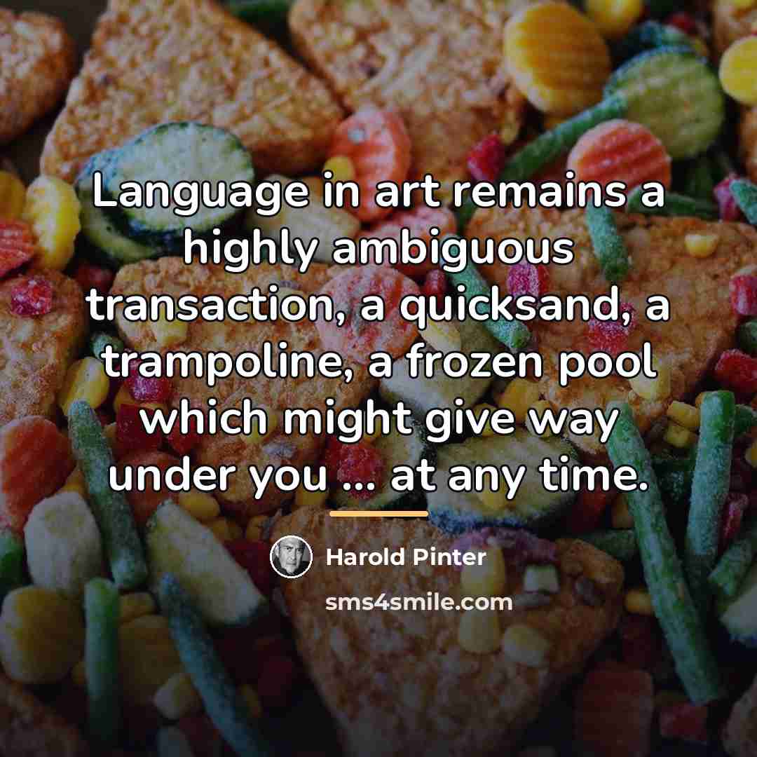 “Language in art remains a highly ambiguous transaction, a quicksand,…” quote by Harold Pinter