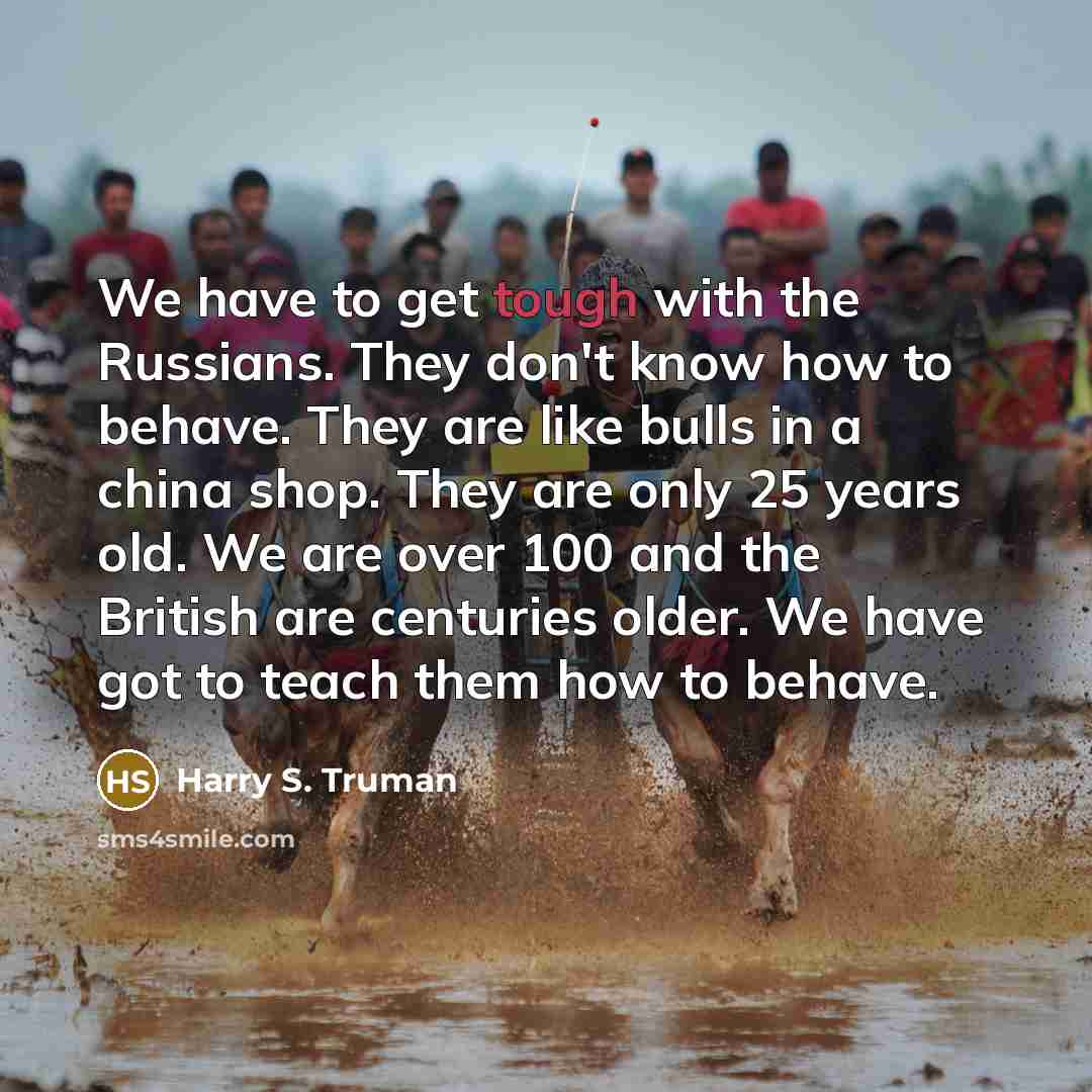“We have to get tough with the Russians. They don't…” quote by Harry S. Truman