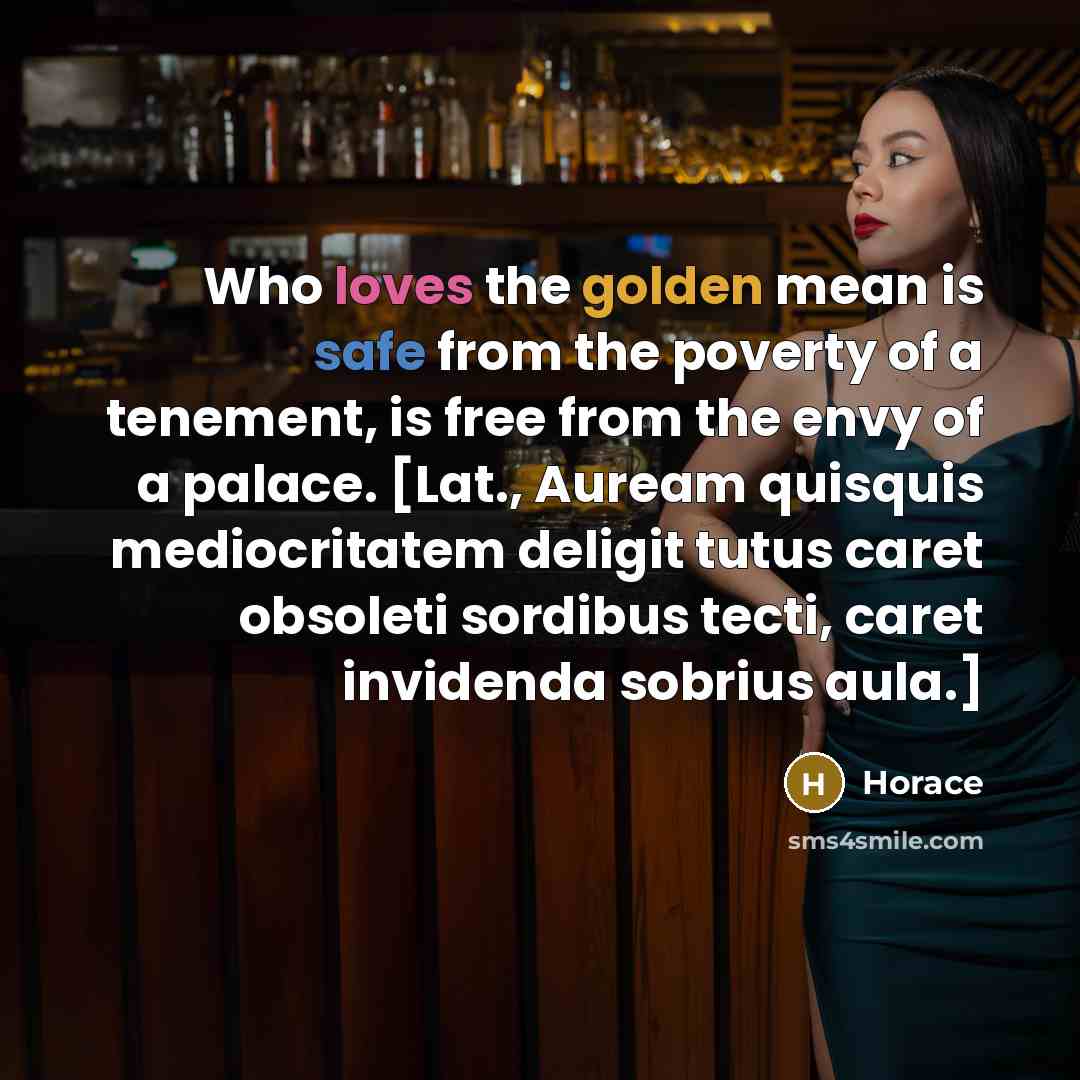 “Who loves the golden mean is safe from the poverty…” quote by Horace
