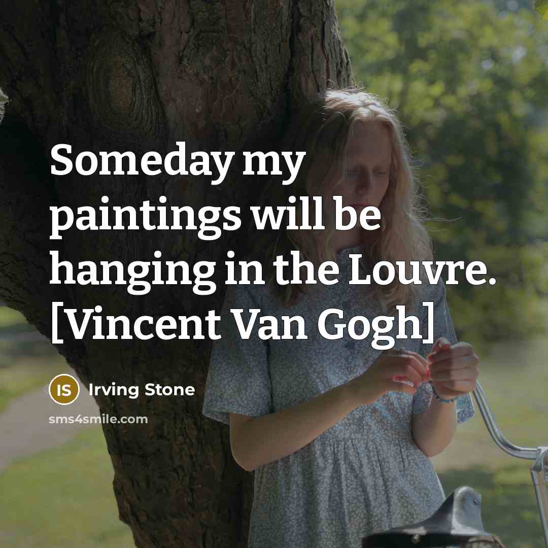 “Someday my paintings will be hanging in the Louvre. [Vincent Van Gogh]” quote by Irving Stone