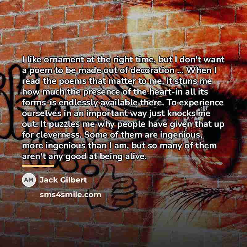 “I like ornament at the right time, but I don't…” quote by Jack Gilbert