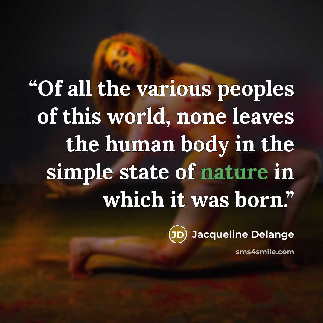 “Of all the various peoples of this world, none leaves the human body in the simple state of nature in which it was born.” quote by Jacqueline Delange