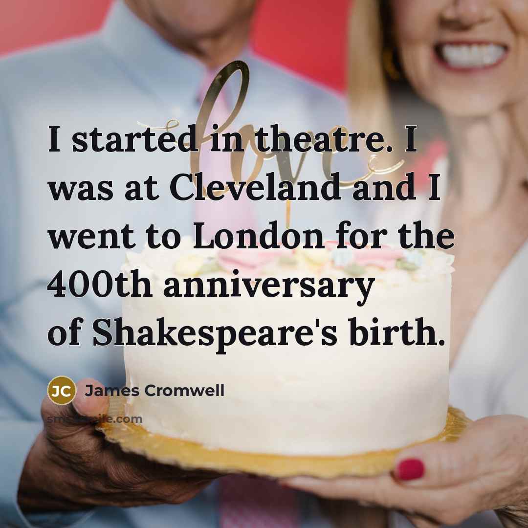 “I started in theatre. I was at Cleveland and I…” quote by James Cromwell