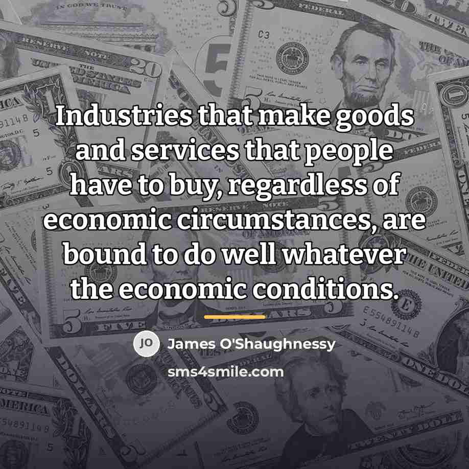 “Industries that make goods and services that people have to…” quote by James O'Shaughnessy
