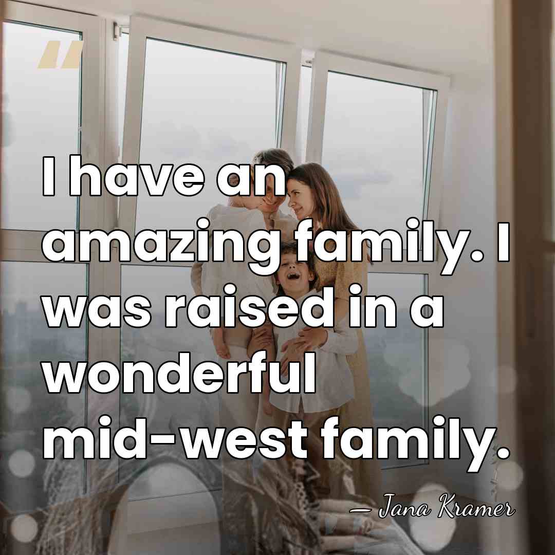 I have an amazing family. I was raised in a wonderful mid-west&hellip; - Jana Kramer