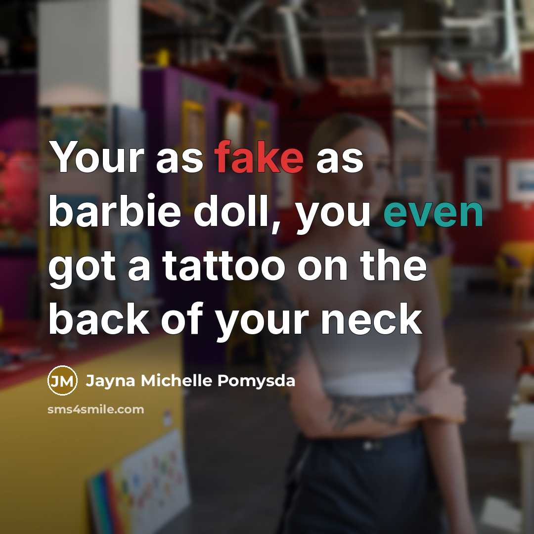 “Your as fake as barbie doll, you even got a tattoo on the back of your neck” quote by Jayna Michelle Pomysda