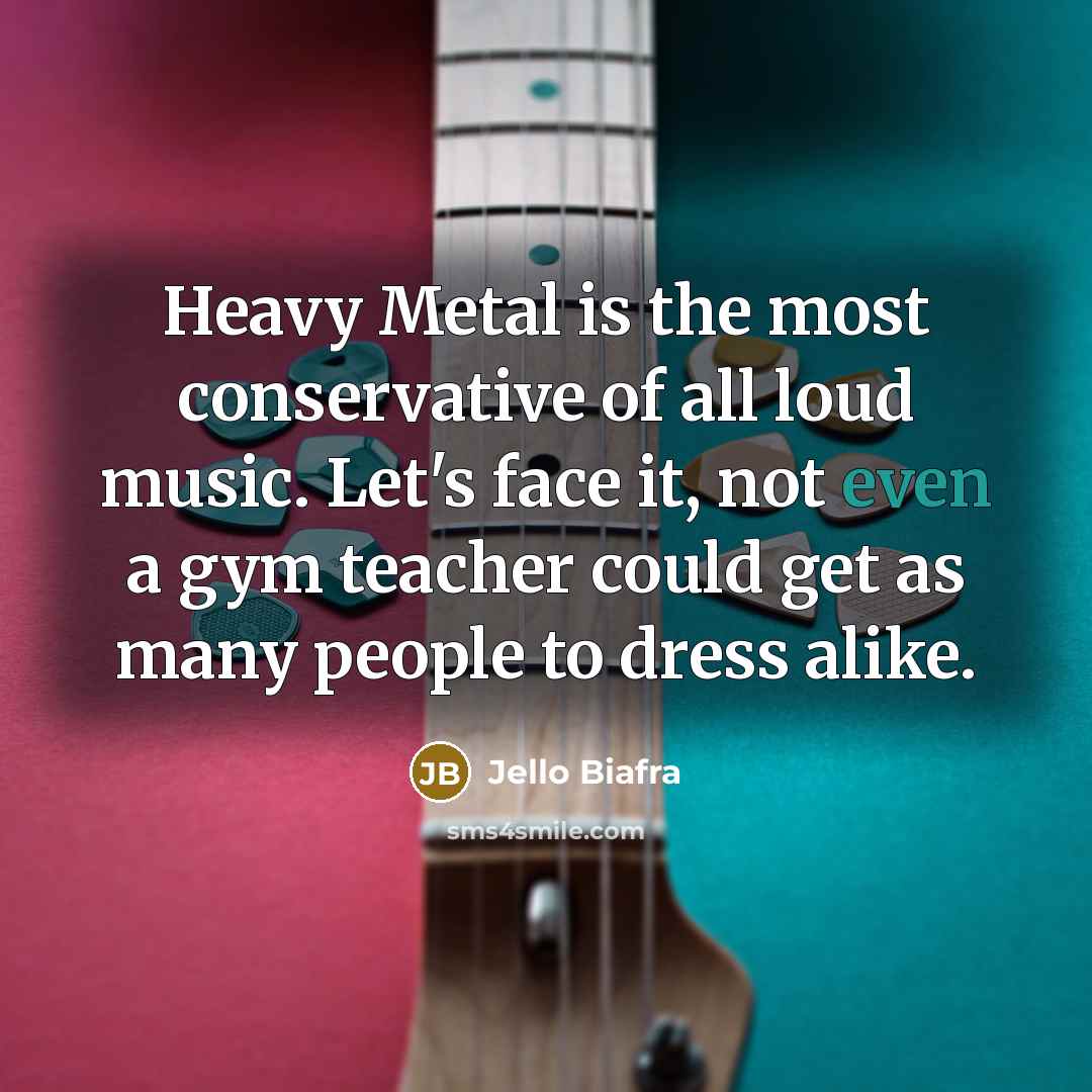 “Heavy Metal is the most conservative of all loud music.…” quote by Jello Biafra