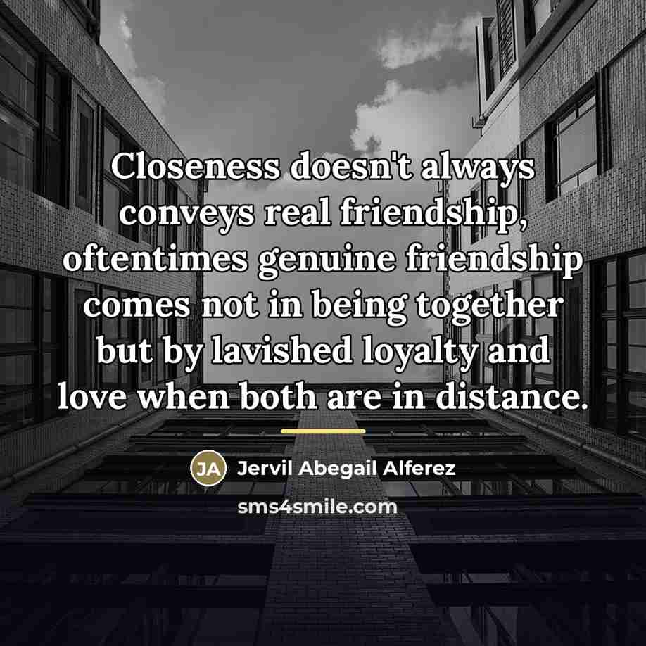 “Closeness doesn't always conveys real friendship, oftentimes genuine friendship comes…” quote by Jervil Abegail Alferez
