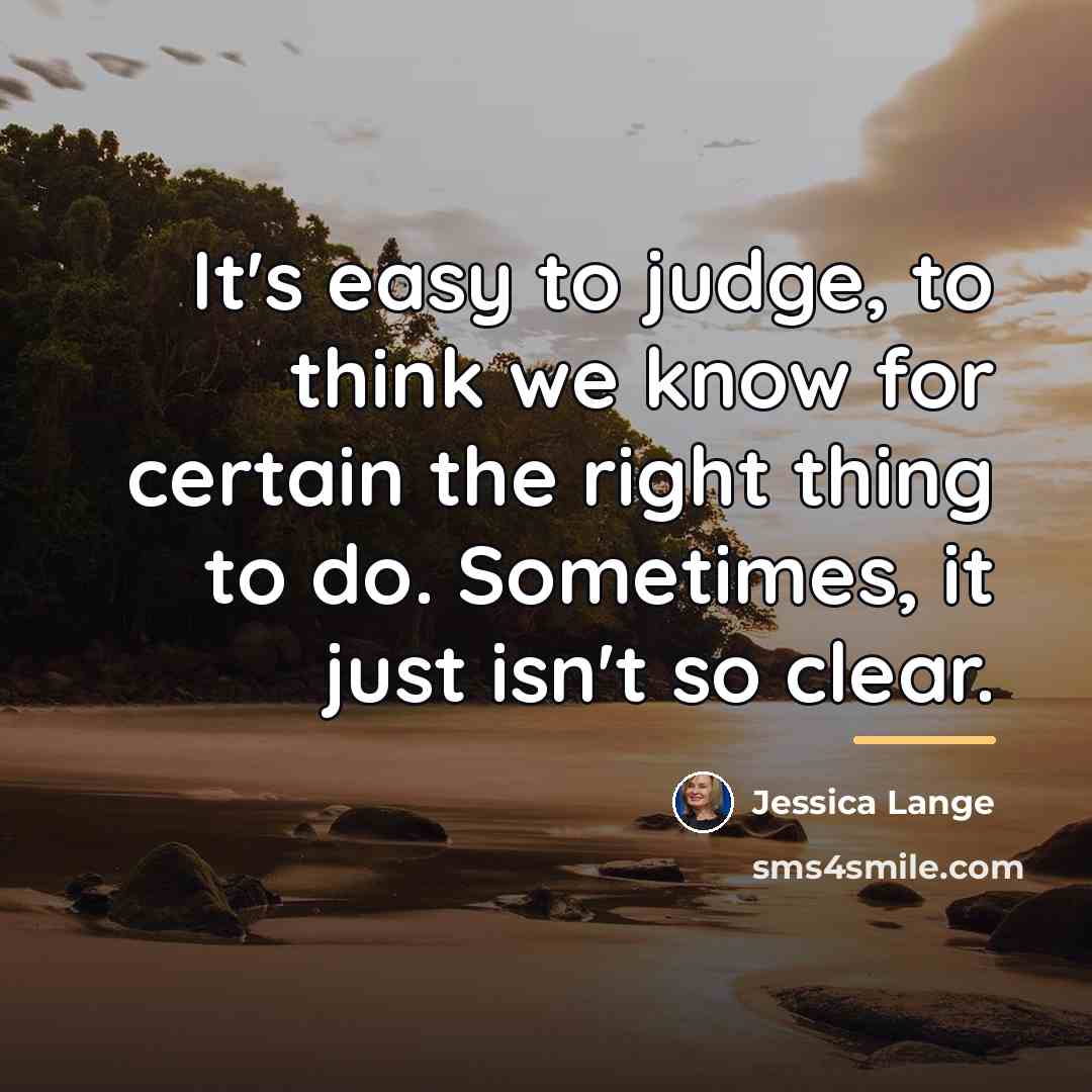 “It's easy to judge, to think we know for certain…” quote by Jessica Lange