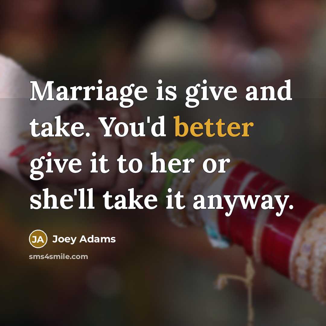 “Marriage is give and take. You'd better give it to her or she'll take it anyway.” quote by Joey Adams