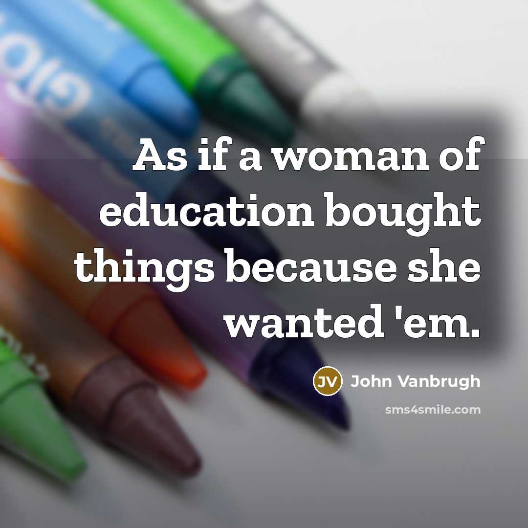 “As if a woman of education bought things because she…” quote by John Vanbrugh
