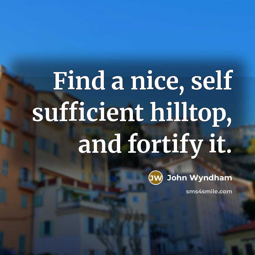 “Find a nice, self sufficient hilltop, and fortify it.…” quote by John Wyndham