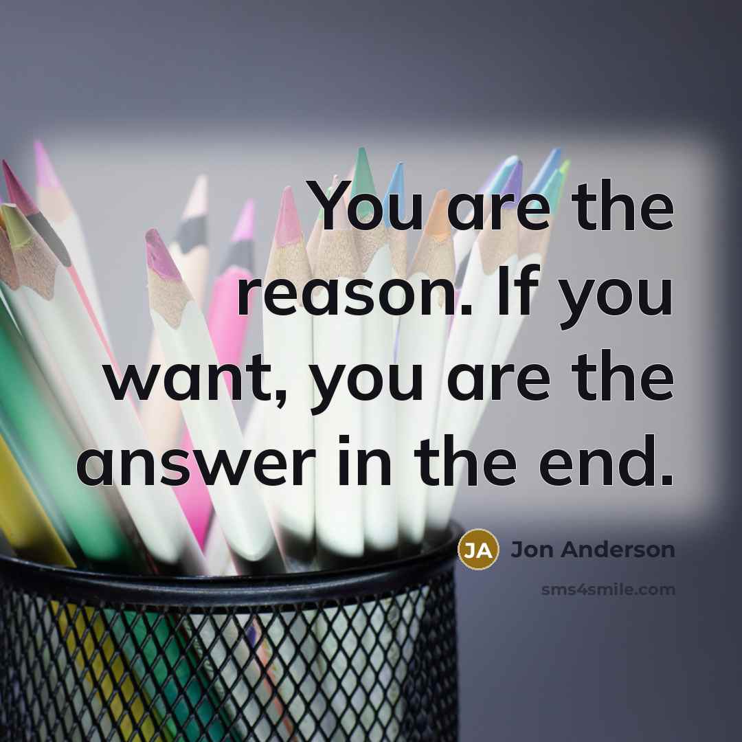“You are the reason. If you want, you are the answer in the end.” quote by Jon Anderson