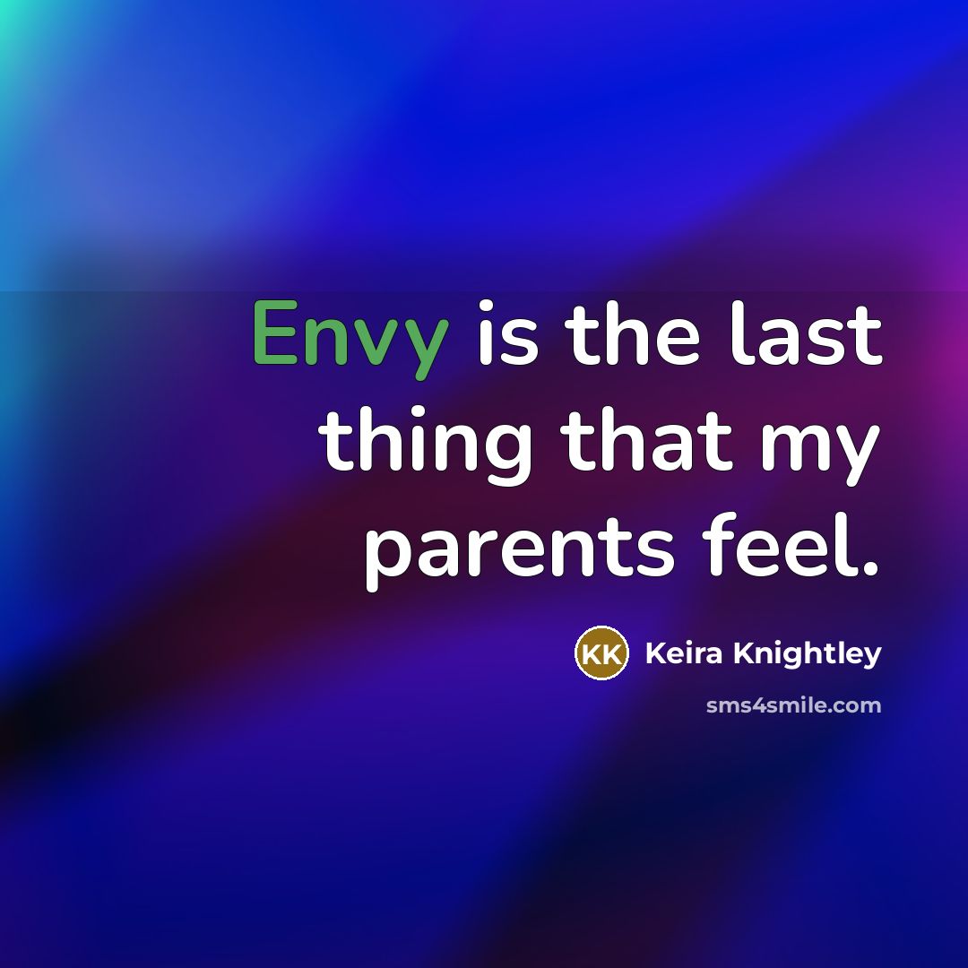 “Envy is the last thing that my parents feel.…” quote by Keira Knightley